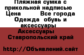 Пляжная сумка с прикольной надписью › Цена ­ 200 - Все города Одежда, обувь и аксессуары » Аксессуары   . Ставропольский край